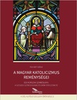 Dr. Horváth Gábor - A magyar katolicizmus reménységei - Egy korszak szimbóluma: A szegedi székesegyház és Dóm tér üzenete