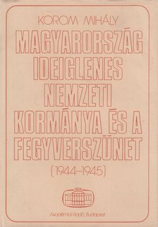 Korom Mihály - Magyarország ideiglenes nemzeti kormánya és a fegyverszünet (1944-1945) [antikvár]
