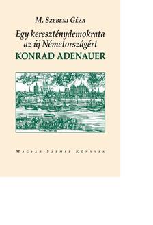 M. Szebeni Géza - Egy kereszténydemokrata az új Németországért. Konrad Adenauer