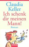 KELLER, CLAUDIA - Ich schenk dir meinen Mann! [antikvár]