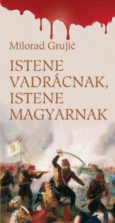 GRUJIC, MILORAD - Istene vadrácnak,istene magyarnak [antikvár]