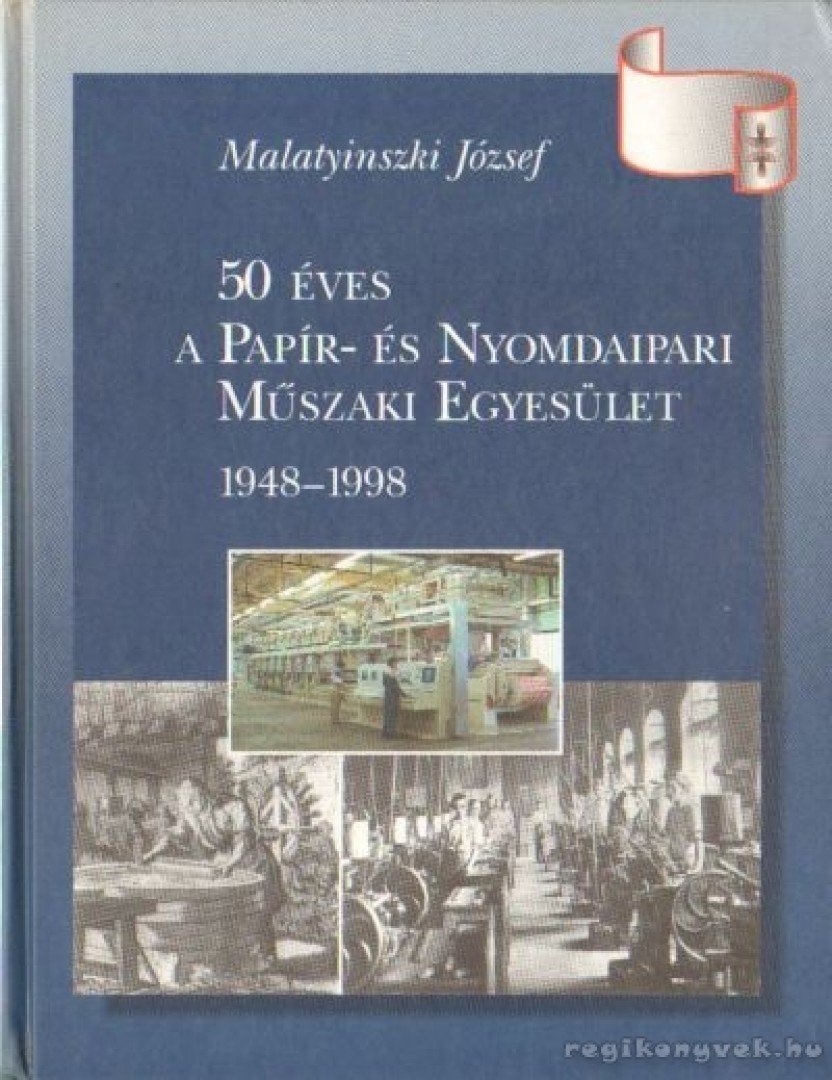Malatyinszki József - 50 éves a Papír- és Nyomdaipari Műszaki Egyesület [antikvár]
