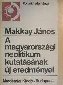 Makkay János - A magyarországi neolitikum kutatásának új eredményei [antikvár]