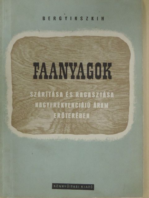 I. P. Bergyinszkih - Faanyagok szárítása és ragasztása nagyfrekvenciájú áram erőterében [antikvár]
