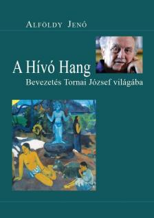 ALFÖLDY JENŐ - A Hívó Hang - Bevezetés Tornai József világába [antikvár]