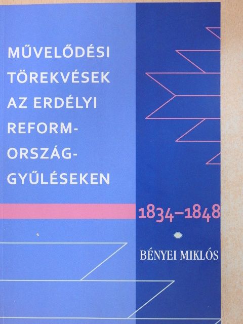 Bényei Miklós - Művelődési törekvések az erdélyi reformországgyűléseken 1834-1848 [antikvár]