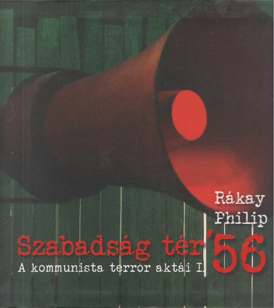 Rákay Philip - Szabadság tér ’56 - A kommunista terror aktái I-II. [antikvár]