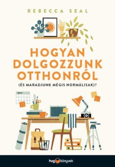 Rebecca Seal - Hogyan dolgozzunk otthonról (és maradjunk mégis normálisak)? [antikvár]