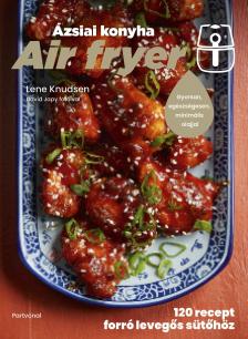 Lene Knudsen - Air fryer - Ázsiai konyha - 120 recept forró levegős sütőhöz