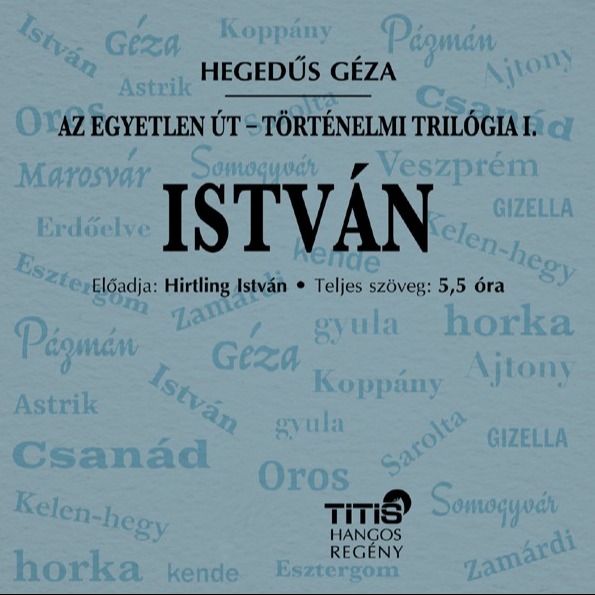 Hegedüs Géza - Az egyetlen út - Történelmi trilógia I. - István [eHangoskönyv]