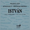 Hegedüs Géza - Az egyetlen út - Történelmi trilógia I. - István [eHangoskönyv]
