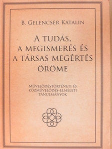 B. Gelencsér Katalin - A tudás, a megismerés és a társas megértés öröme [antikvár]