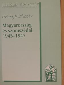 Balogh Sándor - Magyarország és szomszédai, 1945-1947 [antikvár]