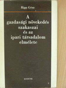 Ripp Géza - A gazdasági növekedés szakaszai és az ipari társadalom elmélete [antikvár]