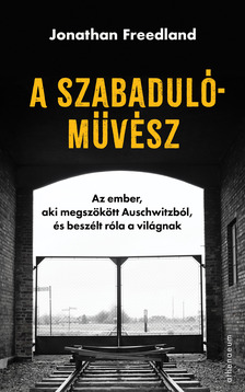 Jonathan Freedland - A szabadulóművész - Az ember, aki megszökött Auschwitzból, és beszélt róla a világnak [eKönyv: epub, mobi]