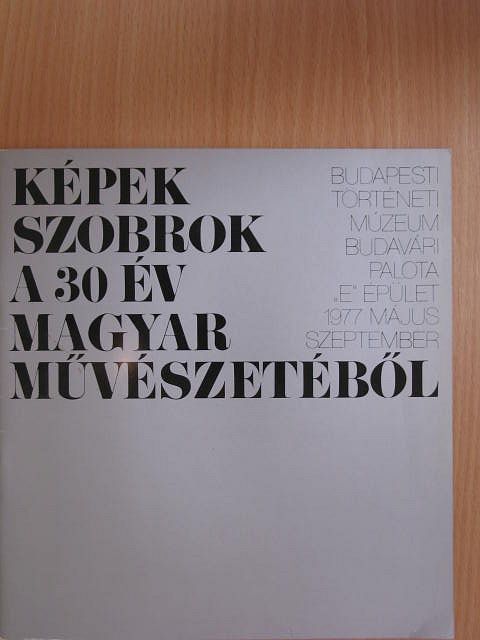 Képek, szobrok a 30 év magyar művészetéből [antikvár]