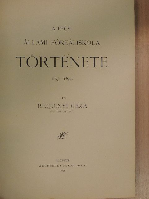 Requinyi Géza - A Pécsi Állami Főreáliskola története [antikvár]