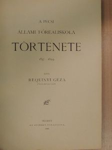 Requinyi Géza - A Pécsi Állami Főreáliskola története [antikvár]