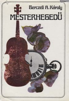 Berczeli A Károly - Mesterhegedű [antikvár]