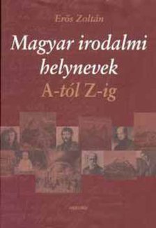 Erős Zoltán - Magyar irodalmi helynevek A-tól Z-ig [antikvár]
