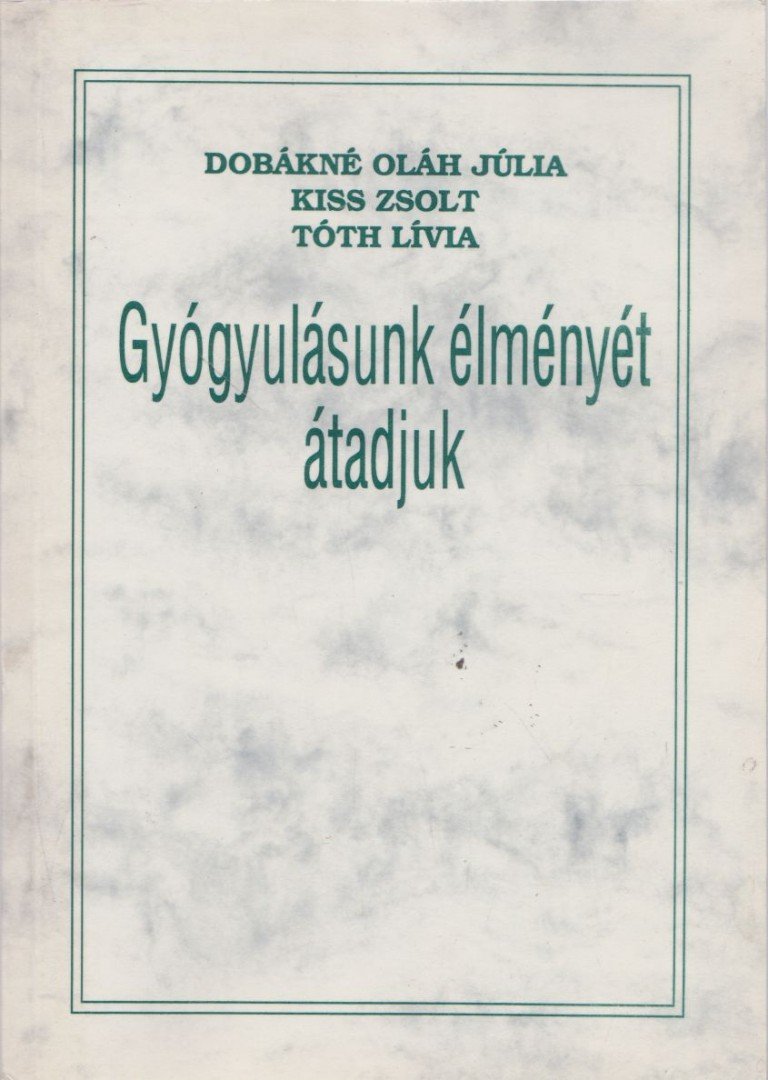 Dobákné Oláh Júlia, Kiss Zsolt, Tóth Lívia - Gyógyulásunk élményét átadjuk [antikvár]