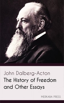 Dalberg-Acton John - The History of Freedom and Other Essays [eKönyv: epub, mobi]