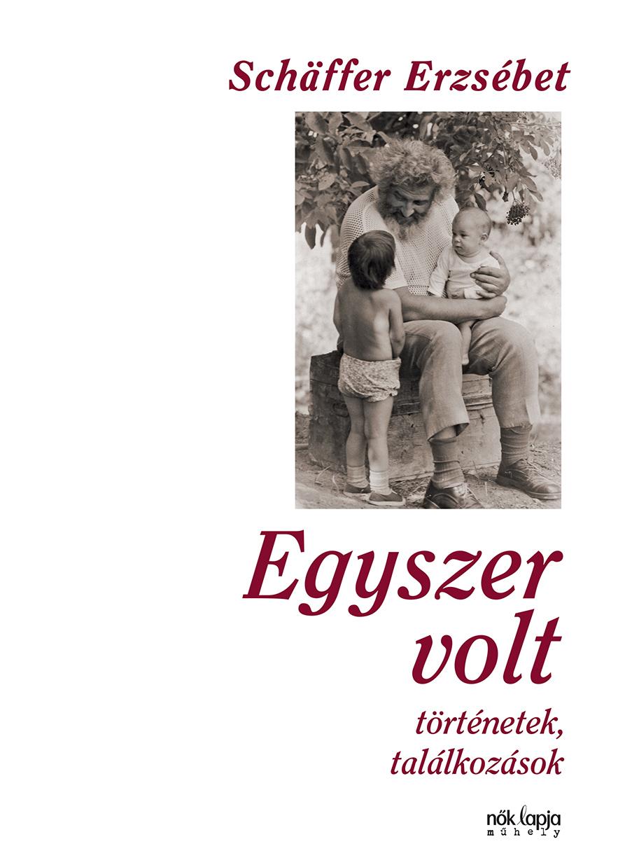 Schäffer Erzsébet - Egyszer volt - Történetek, találkozások