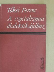 Tőkei Ferenc - A szocializmus dialektikájához [antikvár]