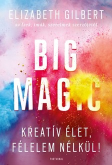 Elizabeth Gilbert - Big Magic - Kreatív élet, félelem nélkül! [eKönyv: epub, mobi]