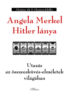Christian Alt - Angela Merkel Hitler lánya - Utazás az összeesküvés-elméletek világában [eKönyv: epub, mobi]