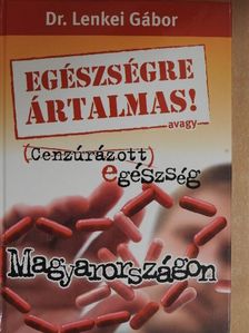Dr. Lenkei Gábor - Egészségre ártalmas! avagy Cenzúrázott egészség Magyarországon [antikvár]