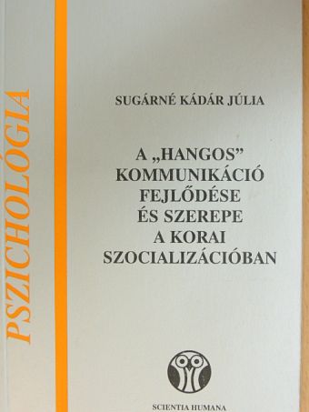 Sugárné Kádár Júla - A "hangos" kommunikáció fejlődése és szerepe a korai szocializációban [antikvár]