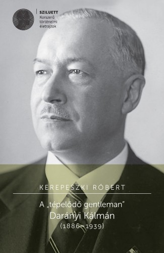 Kerepeszki Róbert - A ,,tépelődő gentleman". Darányi Kálmán (1886 -1939) [eKönyv: pdf]