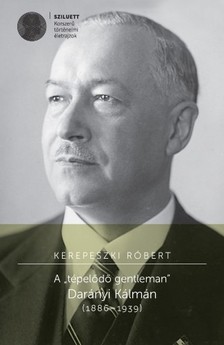 Kerepeszki Róbert - A ,,tépelődő gentleman&quot;. Darányi Kálmán (1886 -1939) [eKönyv: pdf]