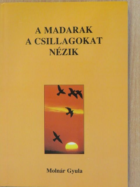 Molnár Gyula - A madarak a csillagokat nézik (dedikált példány) [antikvár]