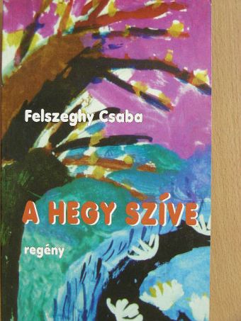 Felszeghy Csaba - A hegy szíve [antikvár]
