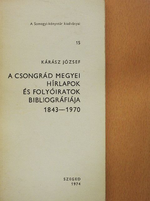 Kárász József - A Csongrád megyei hírlapok és folyóiratok bibliográfiája 1843-1970 [antikvár]