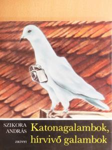 Szikora András - Katonagalambok, hírvivő galambok [antikvár]