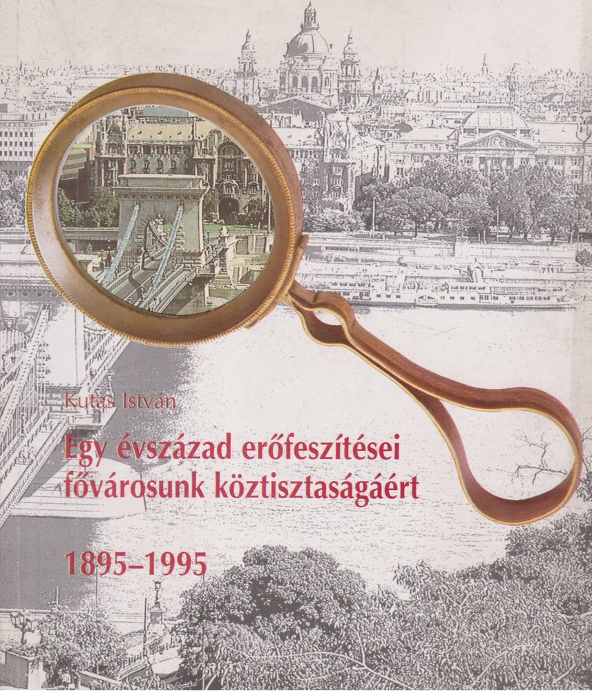 KUTAS ISTVÁN - Egy évszázad erőfeszítései fővárosunk köztisztaságáért [antikvár]