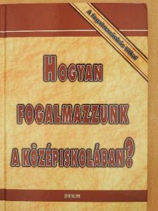 Balogh Éva - Hogyan fogalmazzunk a középiskolában? [antikvár]