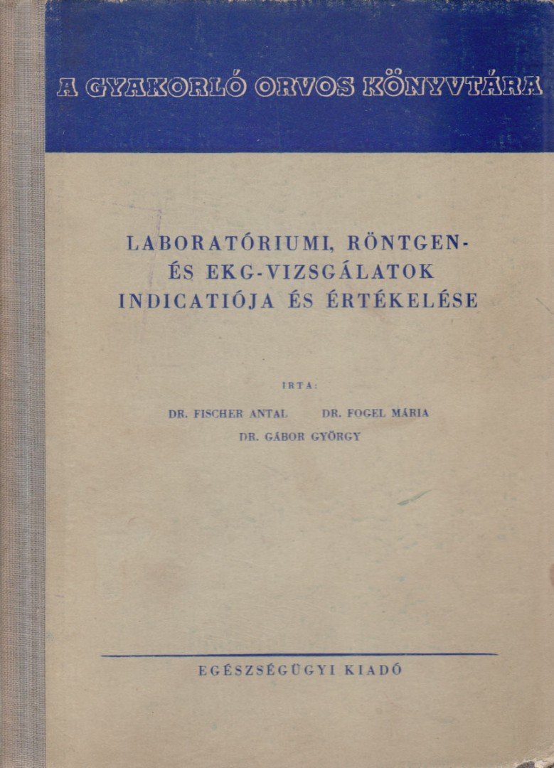 Gábor György, Dr. Fischer Antal, Dr. Fogel Mária - Laboratóriumi, röntgen- és EKG-vizsgálatok indicatiója és értékelése [antikvár]