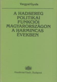 Vargyai Gyula - A hadsereg politikai funkciói Magyarországon a harmincas években [antikvár]