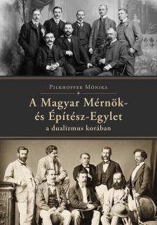 Pilkhoffer Mónika - A Magyar Mérnök- és Építész-Egylet a dualizmus korában