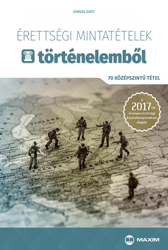 Farkas Judit - Érettségi mintatételek történelemből - 70 középszintű tétel - A 2017-től érvényes érettségi követelményrendszer alapján