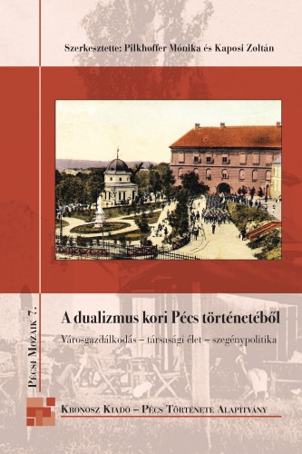 PILKHOFFER MÓNIKA - KAPOSI ZOLTÁN (SZERK - A dualizmus kori Pécs történetéből [eKönyv: pdf]