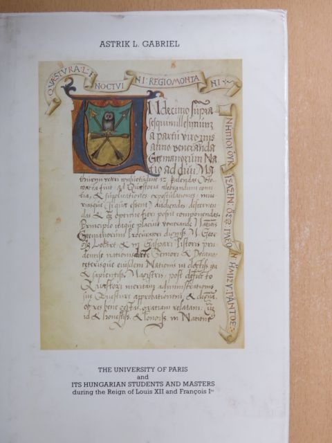 Astrik L. Gabriel - The University of Paris and Its Hungarian Students and Masters during the reign of Louis XII and Francois Ier [antikvár]
