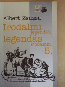 Albert Zsuzsa - Irodalmi legendák, legendás irodalom 5. [antikvár]