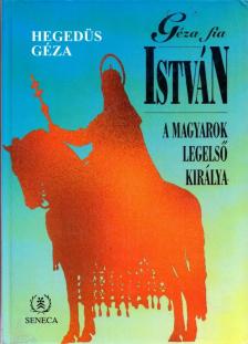 Hegedüs István - Géza fia István, a magyarok legelső királya [antikvár]