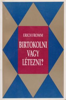 Erich Fromm - Birtokolni vagy létezni? [antikvár]