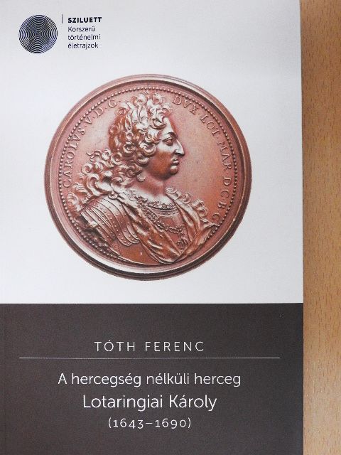 Tóth Ferenc - A hercegség nélküli herceg - Lotaringiai Károly (1643-1690) [antikvár]